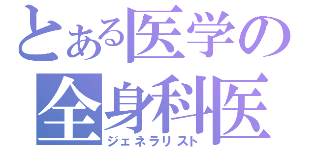 とある医学の全身科医（ジェネラリスト）