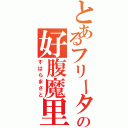 とあるフリーターの好腹魔里（すはらまさと）