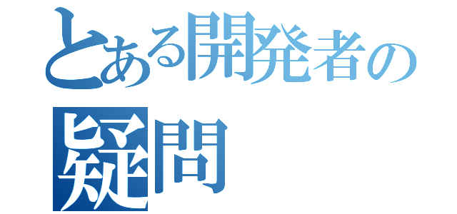 とある開発者の疑問（）