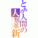 とある人間の人類革新（ニュータイプ）