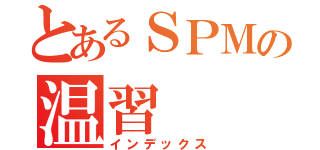 とあるＳＰＭの温習（インデックス）