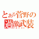 とある菅野の過激武装（テロリスト）