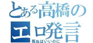 とある高橋のエロ発言（死ねばいいのに）