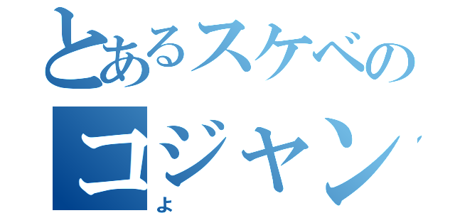 とあるスケベのコジャンチ（よ）