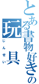 とある書物好きの玩　具（じんせい）