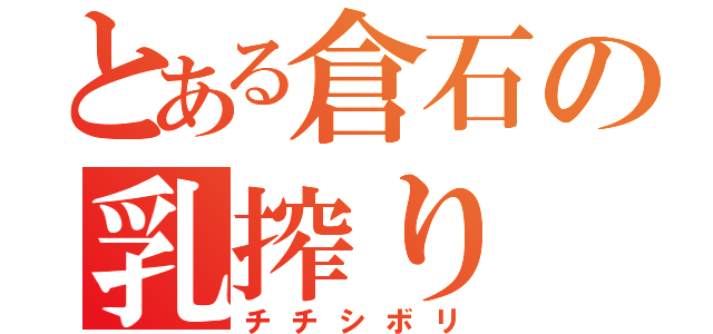 とある倉石の乳搾り（チチシボリ）