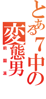 とある７中の変態男（前園凛）