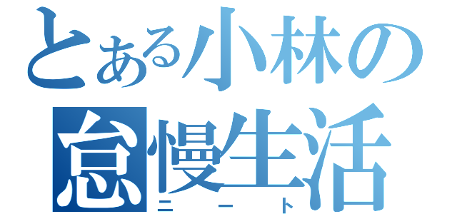 とある小林の怠慢生活（ニート）