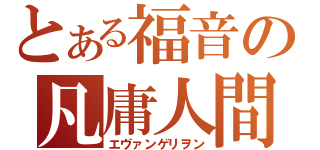 とある福音の凡庸人間型兵器（エヴァンゲリヲン）