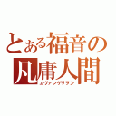 とある福音の凡庸人間型兵器（エヴァンゲリヲン）