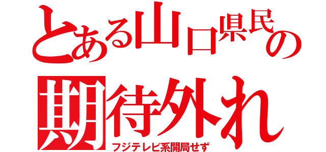 とある山口県民の期待外れ（フジテレビ系開局せず）