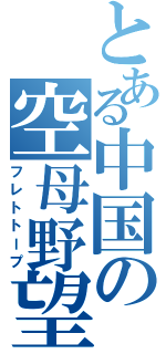 とある中国の空母野望（フレトトープ）