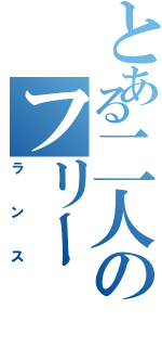 とある二人のフリー（ランス）