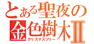 とある聖夜の金色樹木Ⅱ（クリスマスツリー）