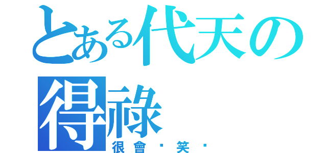 とある代天の得祿（很會搞笑喔）