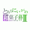 とあるにいさんの和菓子枠Ⅱ（和菓子専門店）