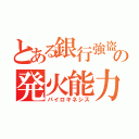 とある銀行強盗の発火能力（パイロキネシス）