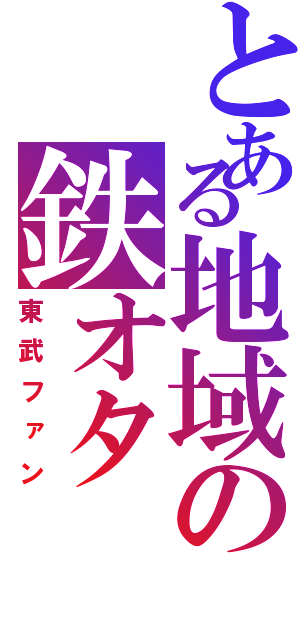 とある地域の鉄オタ（東武ファン）