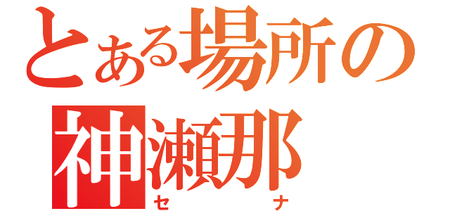 とある場所の神瀬那（セナ）