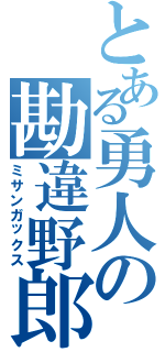 とある勇人の勘違野郎（ミサンガックス）