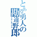 とある勇人の勘違野郎（ミサンガックス）