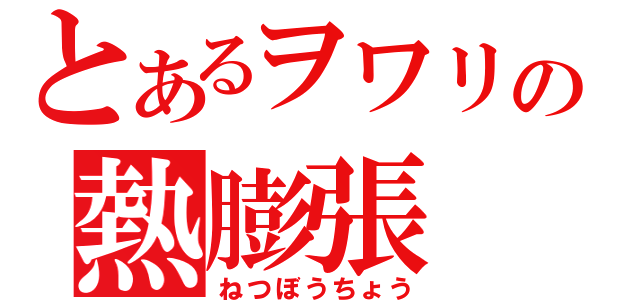 とあるヲワリの熱膨張（ねつぼうちょう）