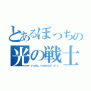 とあるぼっちの光の戦士達（ＦＩＮＡＬ ＦＡＮＴＡＳＹ ＸＩＶ）