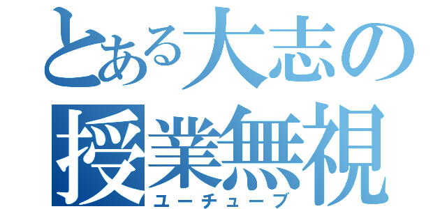 とある大志の授業無視（ユーチューブ）