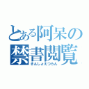 とある阿呆の禁書閲覧（きんしょえつらん）