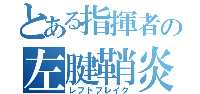 とある指揮者の左腱鞘炎（レフトブレイク）