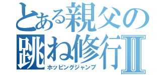 とある親父の跳ね修行Ⅱ（ホッピングジャンプ）