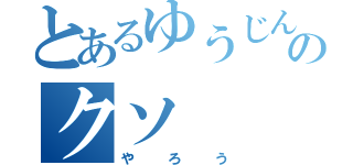 とあるゆうじんのクソ（やろう）