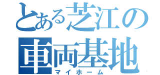 とある芝江の車両基地（マイホーム）