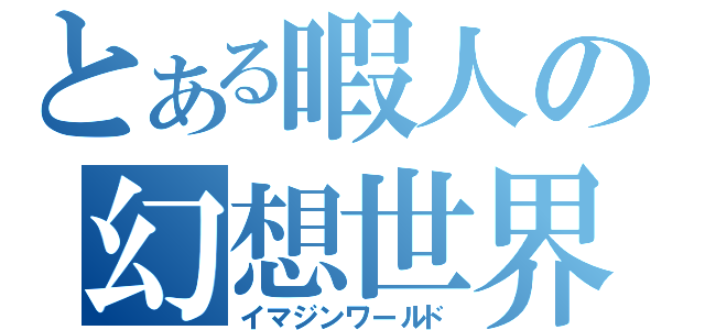 とある暇人の幻想世界（イマジンワールド）