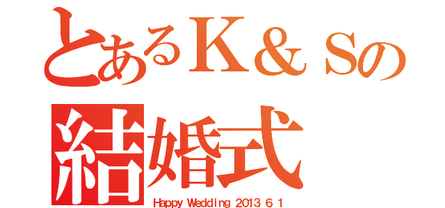 とあるＫ＆Ｓの結婚式（Ｈａｐｐｙ Ｗｅｄｄｉｎｇ ２０１３．６．１）