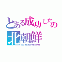 とある成功したの北朝鮮（とは、貧乏に気づかず働く日本平民）