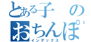 とある子のおちんぽ（インデックス）
