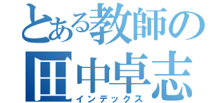 とある教師の田中卓志（インデックス）