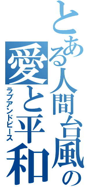 とある人間台風の愛と平和（ラブアンドピース）