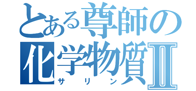 とある尊師の化学物質Ⅱ（サリン）