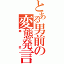 とある男前の変態発言（師匠）