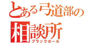 とある弓道部の相談所（ブラックホール）