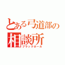 とある弓道部の相談所（ブラックホール）