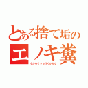 とある捨て垢のエノキ糞（今からそっち行くからな）