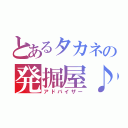 とあるタカネの発掘屋♪（アドバイザー）