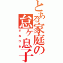 とある家庭の怠ヶ息子（さねひろ）