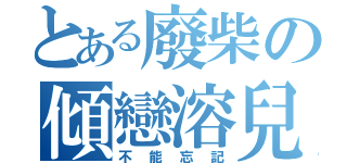 とある廢柴の傾戀溶兒（不能忘記）