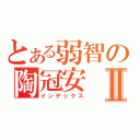 とある弱智の陶冠安Ⅱ（インデックス）