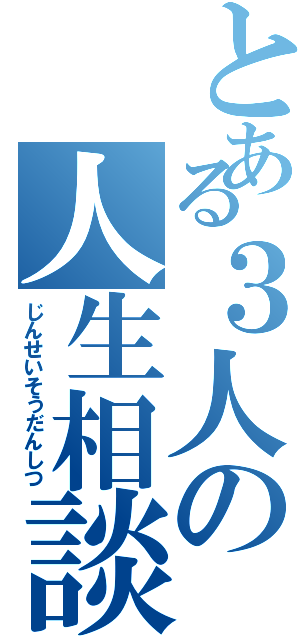 とある３人の人生相談室（じんせいそうだんしつ）