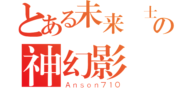 とある未来戰士の神幻影（Ａｎｓｏｎ７１０）